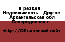  в раздел : Недвижимость » Другое . Архангельская обл.,Северодвинск г.